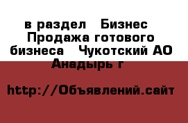  в раздел : Бизнес » Продажа готового бизнеса . Чукотский АО,Анадырь г.